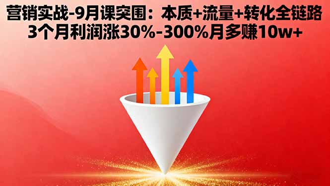 （16152期）营销实战-9月突围课:本质+流量+转化全链路 3个月利润涨30%-300%月多赚10w+-靠谱项目库