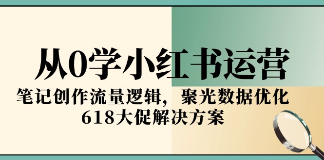 （15086期）从0学小红书运营，笔记创作流量逻辑，聚光数据优化，618大促解决方案-靠谱项目库
