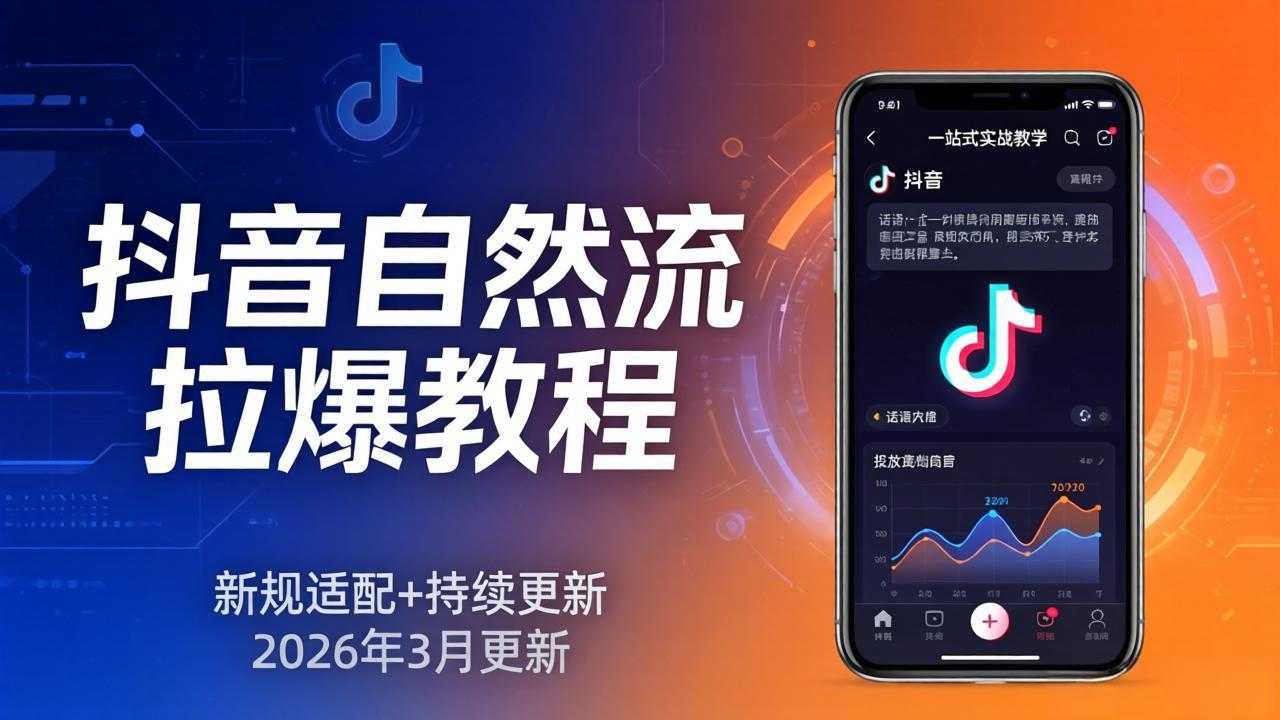 （17785期）抖音自然流拉爆教程：新规适配+持续更新，话术+投放+起号一站式实战教学（更新26年3月）-靠谱项目库