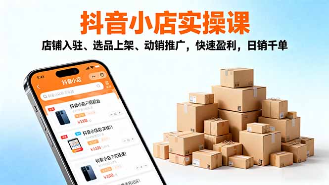 （16386期）2025抖音小店实操课，店铺入驻、选品上架、动销推广，快速盈利，日销千单-靠谱项目库