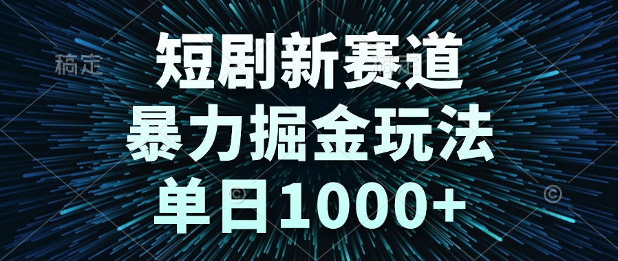 （14993期）短剧新赛道，暴力掘金玩法，单日1000+-靠谱项目库