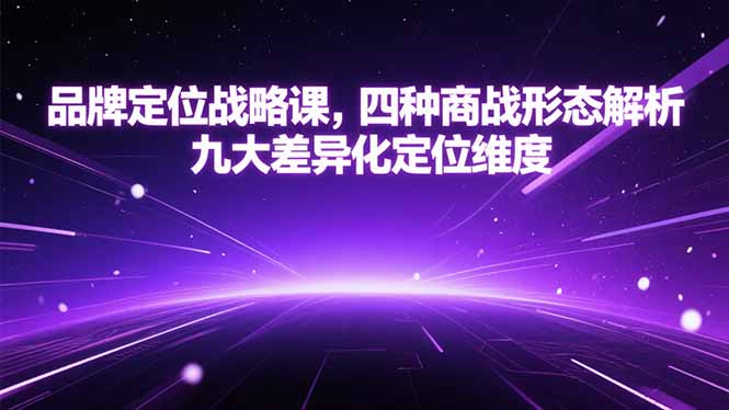（15304期）品牌定位战略课，四种商战形态解析，九大差异化定位维度-靠谱项目库