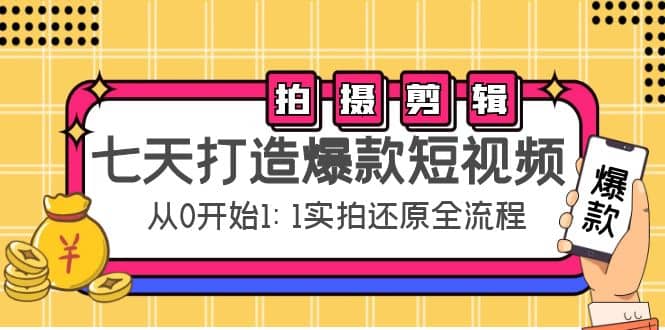 七天打造爆款短视频：拍摄+剪辑实操，从0开始1:1实拍还原实操全流程-靠谱项目库