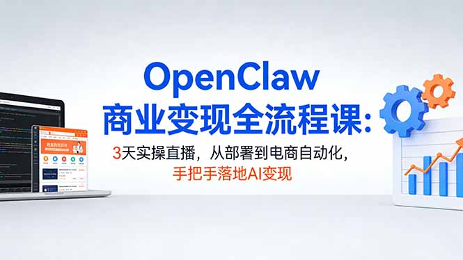 （17786期）OpenClaw商业变现全流程课：3天实操直播，从部署到电商自动化，手把手落地AI变现-靠谱项目库