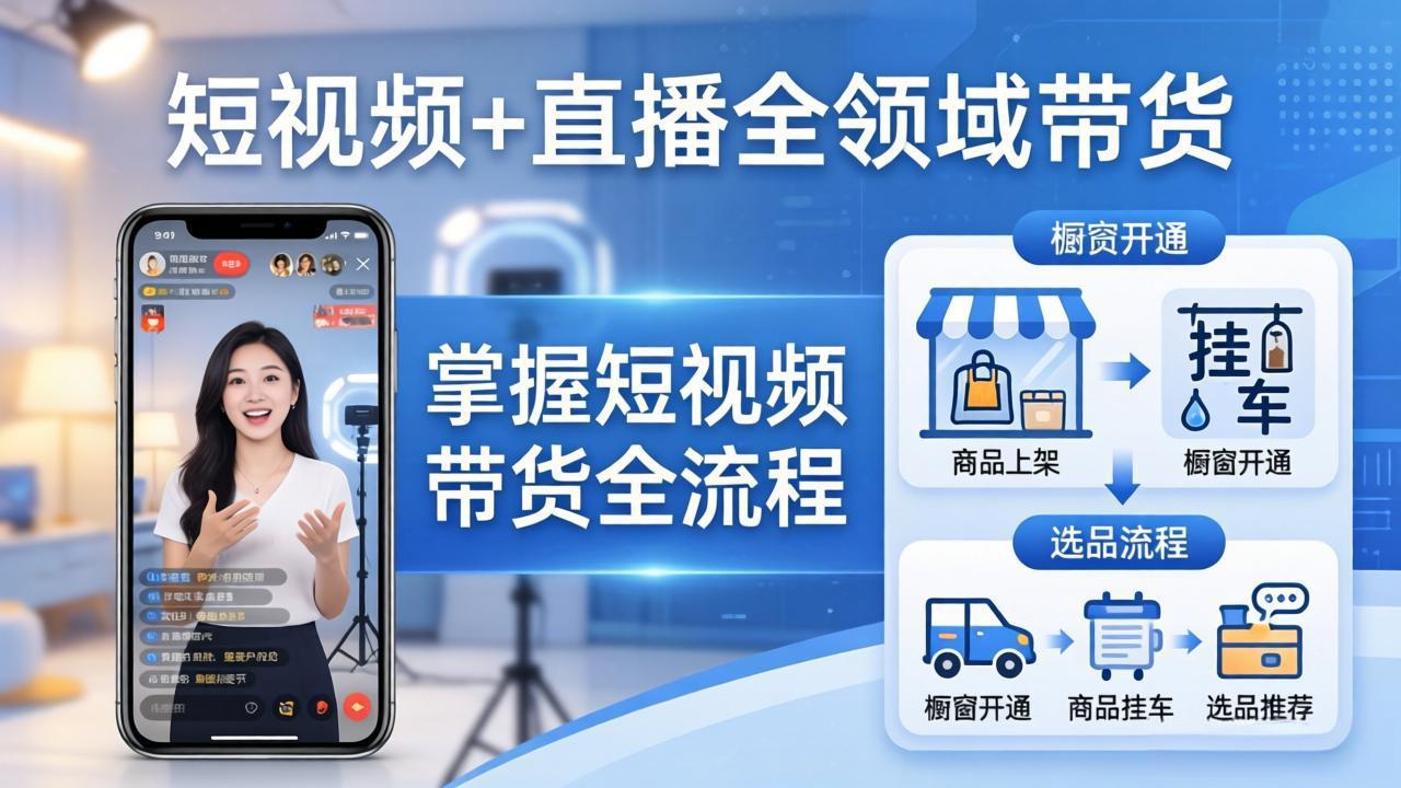 （17835期）短视频+直播全领域带货：掌握橱窗开通、挂车、选品、爆款文案改编等短视频带货全流程-靠谱项目库