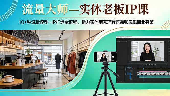 （17638期）流量大师—实体老板IP课：10+种流量模型+IP打造全流程，助力实体商家玩转短视频实现商业突破-靠谱项目库