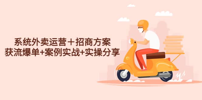 系统外卖运营＋招商方案，获流爆单+案例实战+实操分享-靠谱项目库