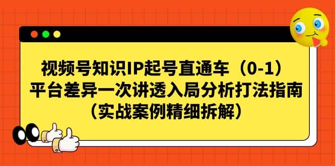 视频号知识IP起号直通车（0-1），平台差异一次讲透入局分析打法指南（实战案例精细拆解）-靠谱项目库