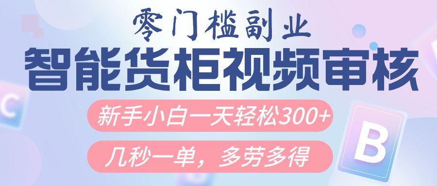 智能货柜视频审核，几秒一单，多劳多得，新人小白一天轻松300+，零门槛-靠谱项目库