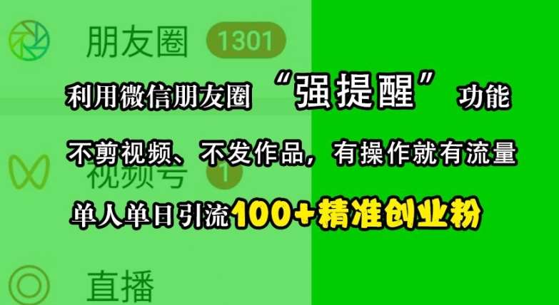 利用微信朋友圈“强提醒”功能，引流精准创业粉，不剪视频、不发作品，单人单日引流100+创业粉-靠谱项目库