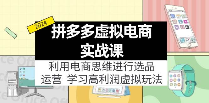 （11920期）拼多多虚拟电商实战课：利用电商思维进行选品+运营，学习高利润虚拟玩法-靠谱项目库