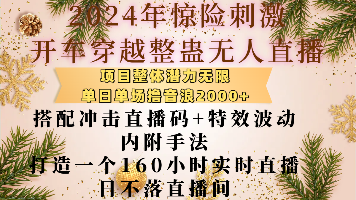 2024年惊险刺激开车穿越整蛊无人直播，项目整体也是潜力无限，单日单场撸音浪2000+，搭配冲击直播码+特效波动的内附手法，打造一个160小时实时直播日不落直播间-靠谱项目库