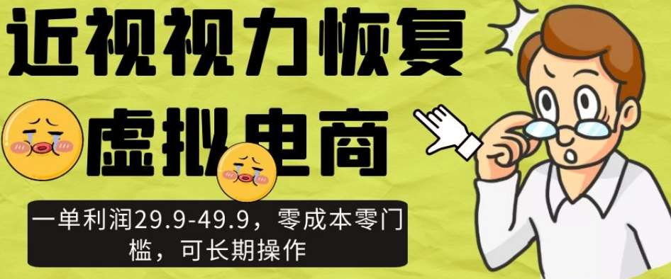 近视视力恢复虚拟电商，一单利润29.9-49.9，零成本零门槛，可长期操作【揭秘】-靠谱项目库
