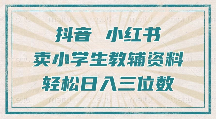 抖音小红书卖小学生教辅资料，一个月利润1W+，操作简单，小白也能轻松日入3位数-靠谱项目库