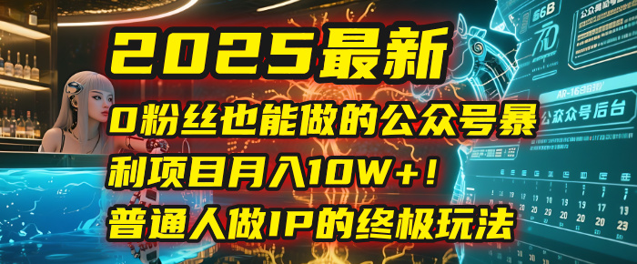 2025最新0粉丝也能做的公众号暴利项目，月入10W+！普通人做IP的终极玩法-靠谱项目库