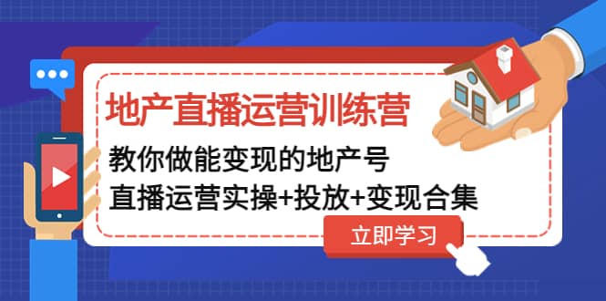 地产直播运营训练营：教你做能变现的地产号（直播运营实操+投放+变现合集）-靠谱项目库