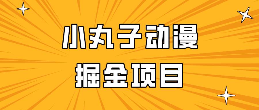 日入300的小丸子动漫掘金项目，简单好上手，适合所有朋友操作！-靠谱项目库