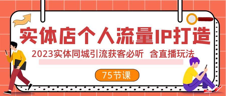 （7934期）实体店个人流量IP打造 2023实体同城引流获客必听 含直播玩法（75节完整版）-靠谱项目库