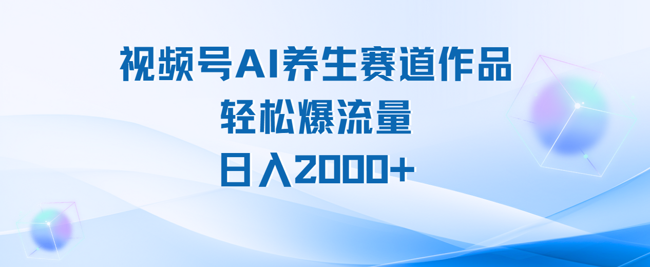 视频号AI养生赛道玩法，轻松爆流量，日入2000+-靠谱项目库