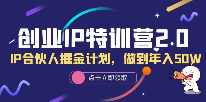 创业IP特训营2.0，IP合伙人掘金计划，做到年入50W-靠谱项目库