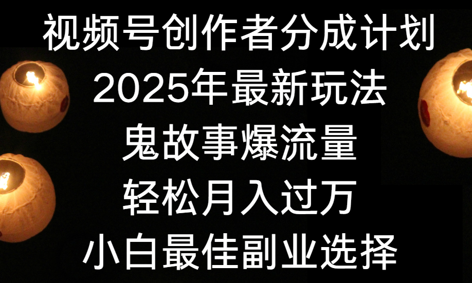视频号创作者分成计划，2025年最新玩法鬼故事爆流量，小白轻松上手，副业的绝佳选择，轻松月入过万-靠谱项目库