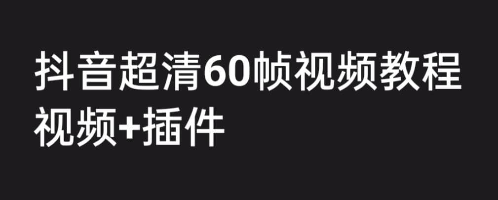 外面收费2300的抖音高清60帧视频教程，学会如何制作视频（教程+插件）-靠谱项目库