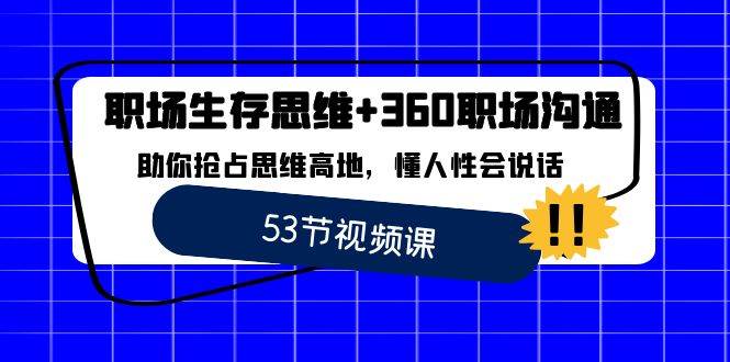 （8724期）职场 生存思维+360职场沟通，助你抢占思维高地，懂人性会说话-靠谱项目库