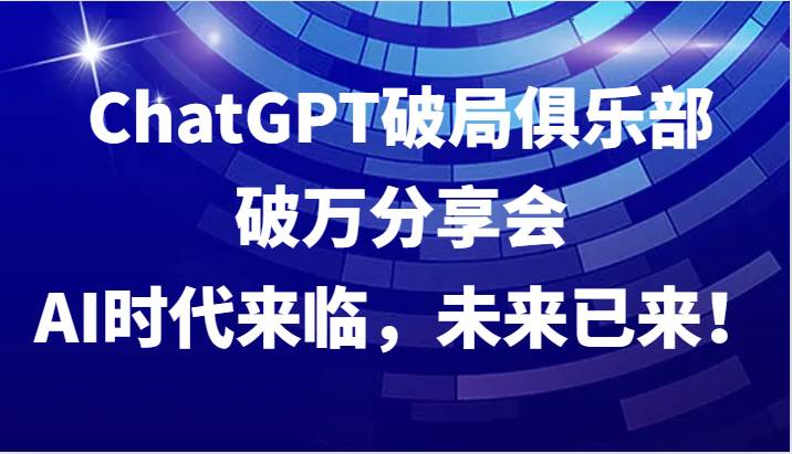 ChatGPT破局俱乐部破万分享会，AI时代来临，未来已来！-靠谱项目库