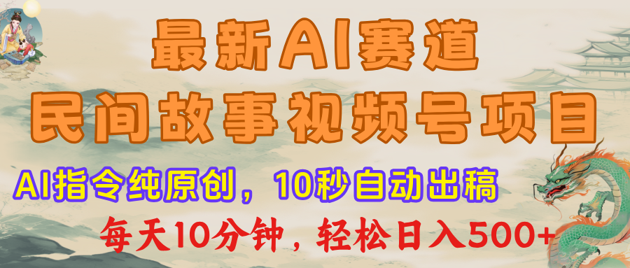 视频号赛道，最新AI民间故事，每日10分钟，轻松日入500+-靠谱项目库