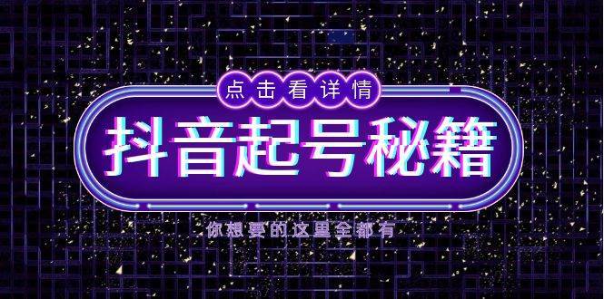 抖音起号秘籍，掌握抖音算法与鱼塘玩法，快速获取流量，打造爆款直播间-靠谱项目库