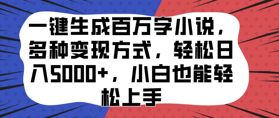 一键生成百万字小说，多种变现方式，轻松日入5000+，小白也能轻松上手-靠谱项目库