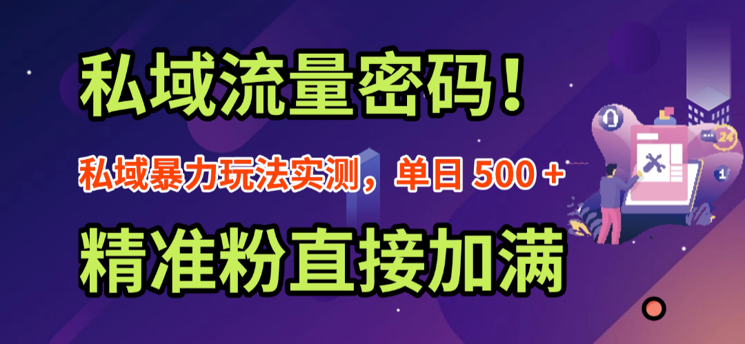 私域流量密码！私域暴力玩法实测，单日 500 + 精准粉直接加满-靠谱项目库