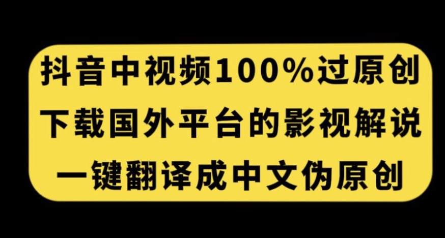 抖音中视频百分百过原创，下载国外平台的电影解说，一键翻译成中文获取收益-靠谱项目库