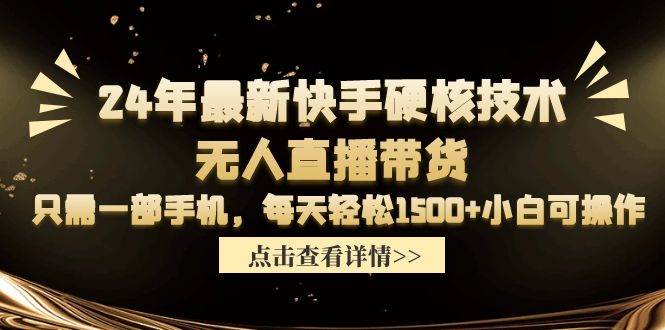 24年最新快手硬核技术无人直播带货，只需一部手机 每天轻松1500+小白可操作-靠谱项目库