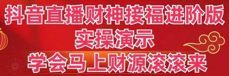 抖音直播财神接福进阶版 实操演示 学会马上财源滚滚来-靠谱项目库