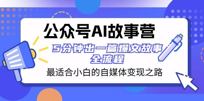 公众号AI故事营 最适合小白的自媒体变现之路 5分钟出一篇爆文故事全流程-靠谱项目库