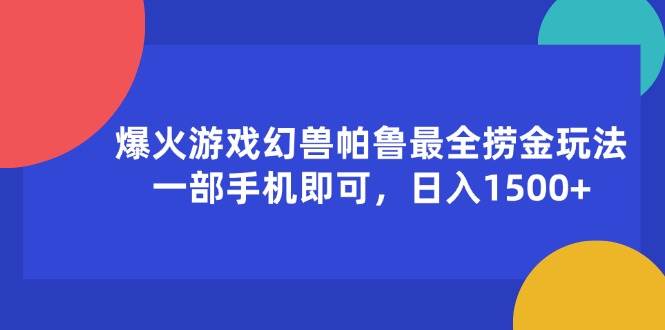 （11808期）爆火游戏幻兽帕鲁最全捞金玩法，一部手机即可，日入1500+-靠谱项目库