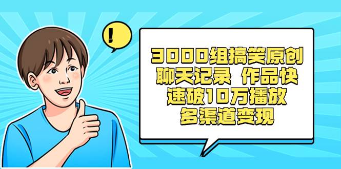 3000组搞笑原创聊天记录 作品快速破10万播放 多渠道变现-靠谱项目库