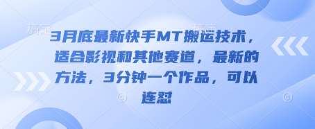 3月底最新快手MT搬运技术，适合影视和其他赛道，最新的方法，3分钟一个作品，可以连怼-靠谱项目库