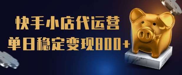 【快手小店代运营】限时托管计划，全程喂饭，单日稳定变现5张【揭秘】-靠谱项目库