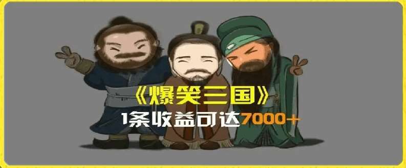 一条视频爆7000+收益，AI恶搞三国整活影片全流程版本科普，基本看了就可以学会【揭秘】-靠谱项目库