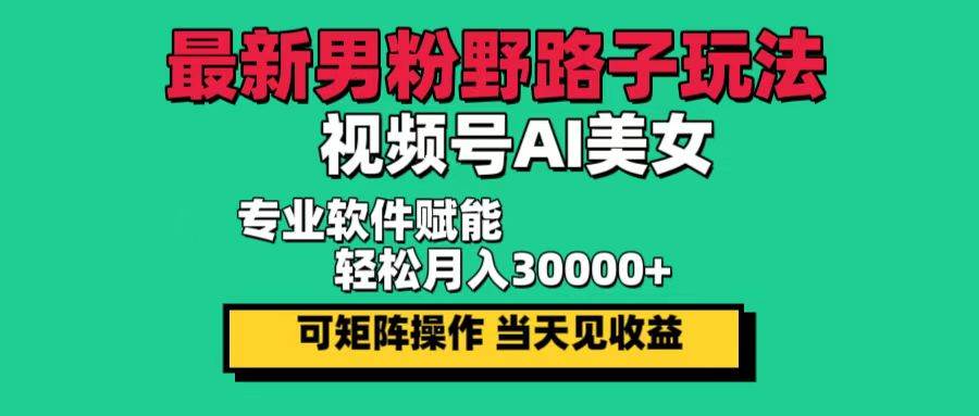 （12909期）最新男粉野路子玩法，视频号AI美女，当天见收益，轻松月入30000＋-靠谱项目库