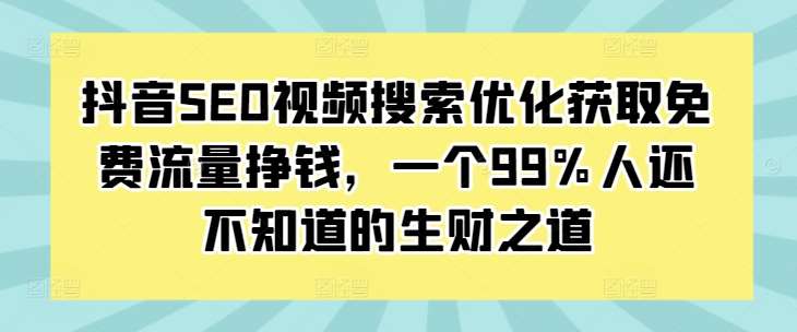抖音SEO视频搜索优化获取免费流量挣钱，一个99%人还不知道的生财之道-靠谱项目库