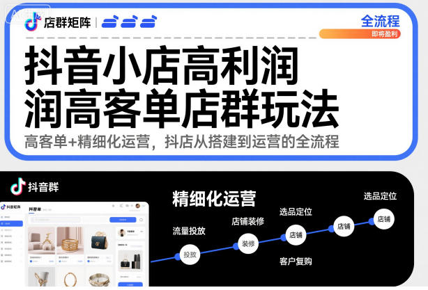 抖音小店高利润高客单店群玩法，高客单+精细化运营，抖店从搭建到运营的全流程-靠谱项目库