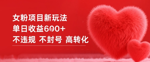 女粉项目新玩法单日收益6张+不违规不封号高转化-靠谱项目库