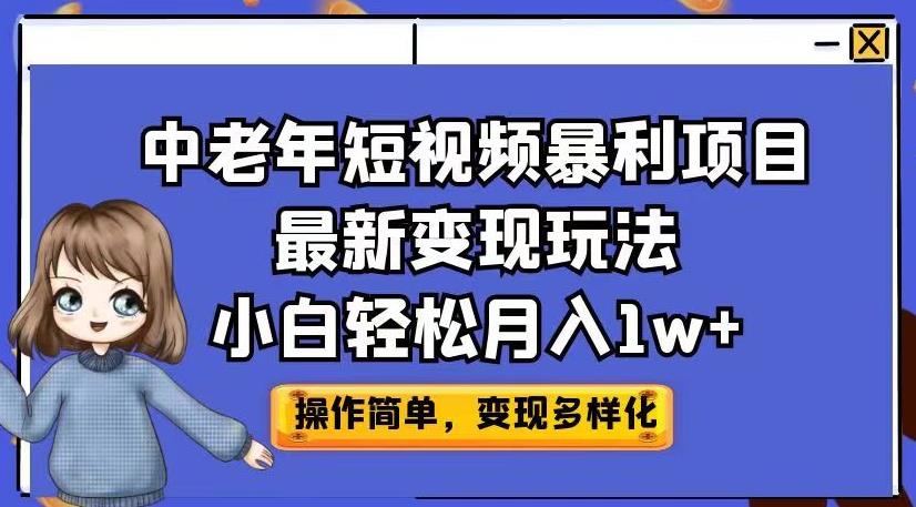 中老年短视频暴利项目最新变现玩法，小白轻松月入1w+【揭秘】-靠谱项目库