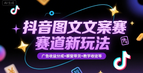 抖音图文文案赛道新玩法，快速养号起号，广告收益分成+橱窗带货+教学收徒等-靠谱项目库