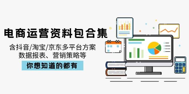 （14183期）电商运营资料包合集，含抖音/淘宝/京东多平台方案，数据报表、营销策略等-靠谱项目库