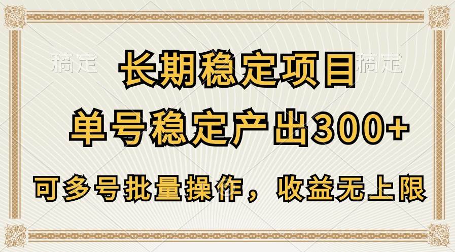 长期稳定项目，单号稳定产出300+，可多号批量操作，收益无上限-靠谱项目库