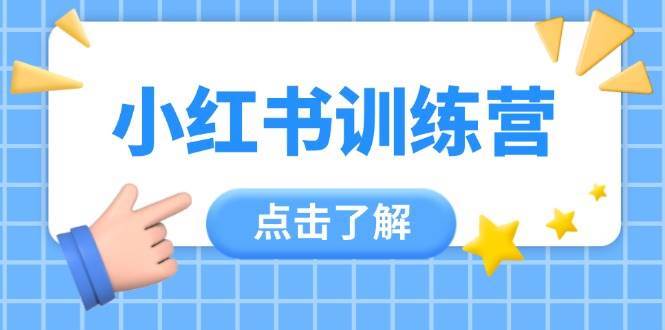 小红书训练营，助小白入门，掌握技巧变达人，课程实操又全面（12节课）-靠谱项目库